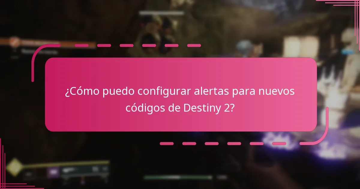 ¿Cómo puedo configurar alertas para nuevos códigos de Destiny 2?